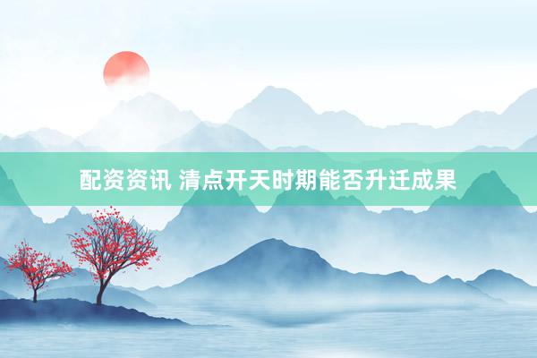 配资资讯 清点开天时期能否升迁成果