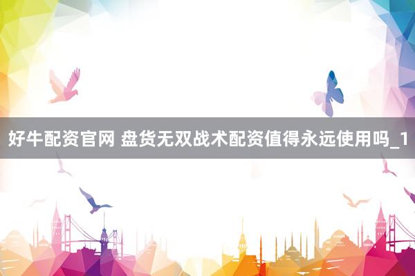 好牛配资官网 盘货无双战术配资值得永远使用吗_1
