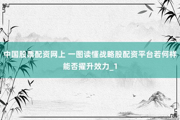 中国股票配资网上 一图读懂战略股配资平台若何样能否擢升效力_1
