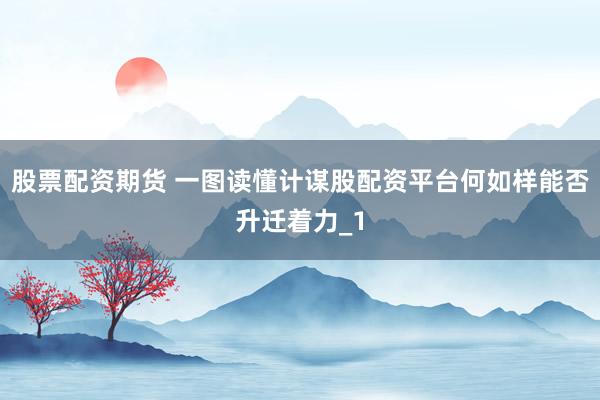 股票配资期货 一图读懂计谋股配资平台何如样能否升迁着力_1